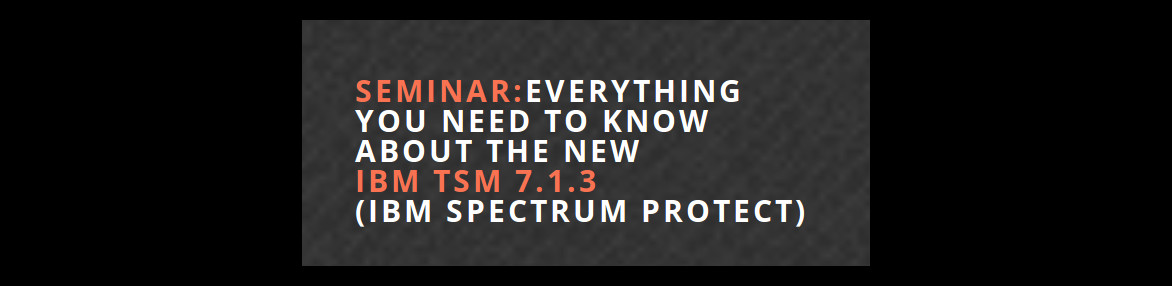 Семинар:  Новостите в IBM Spectrum Protect 7.1.3 (Tivoli Storage Manager 7.1.3)