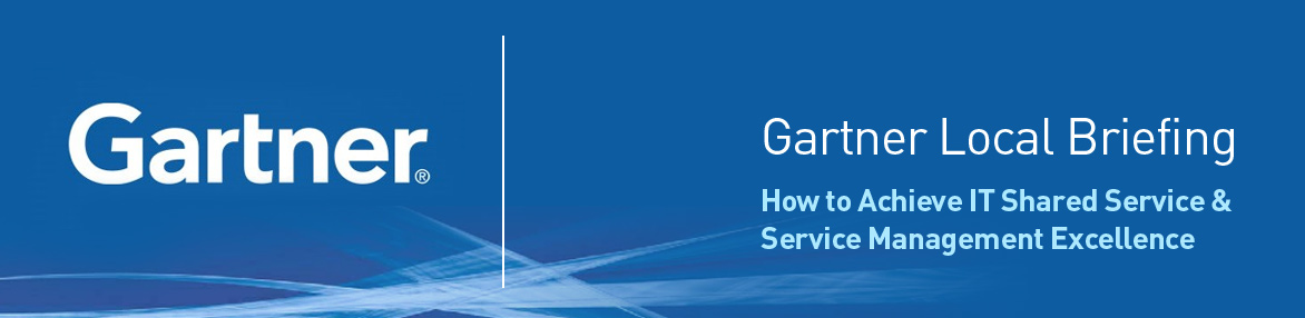 Gartner Local Briefing - How to Achieve IT Shared Service & Service Management Excellence